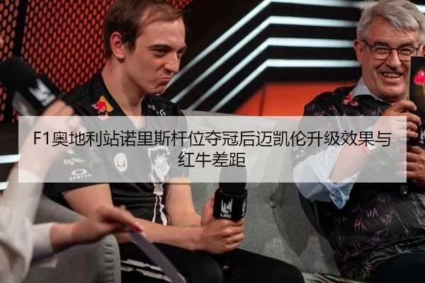 F1奥地利站诺里斯杆位夺冠后迈凯伦升级效果与红牛差距